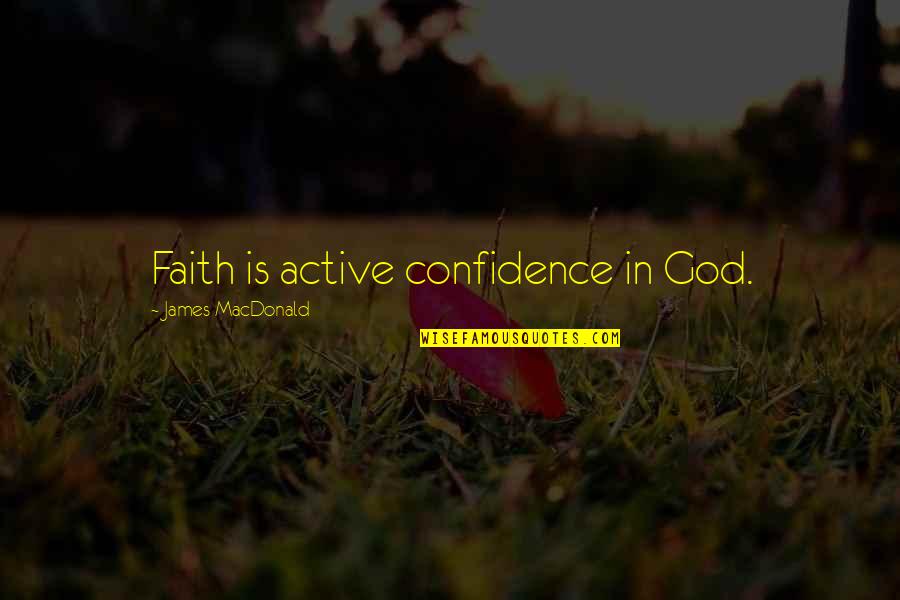 Faith Confidence Quotes By James MacDonald: Faith is active confidence in God.