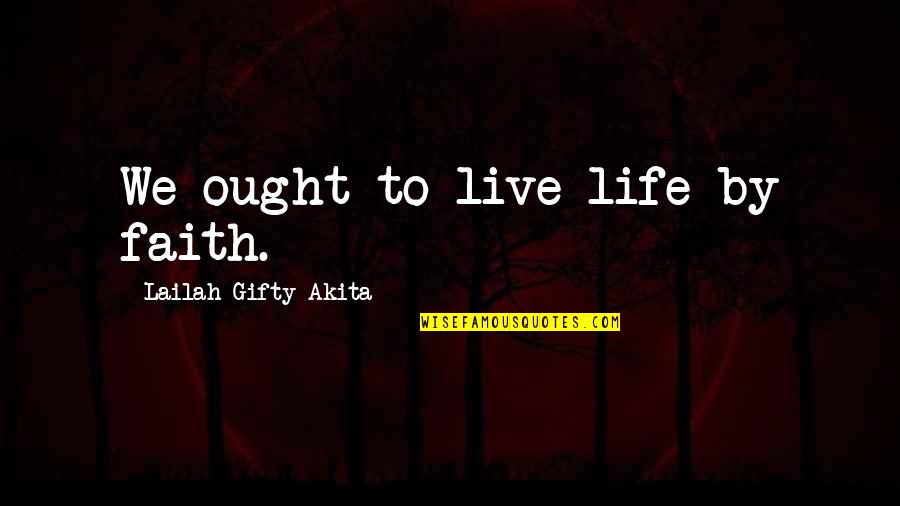 Faith Courage Wisdom Strength And Hope Quotes By Lailah Gifty Akita: We ought to live life by faith.
