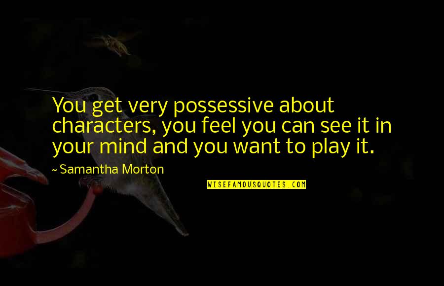 Faith Courage Wisdom Strength And Hope Quotes By Samantha Morton: You get very possessive about characters, you feel