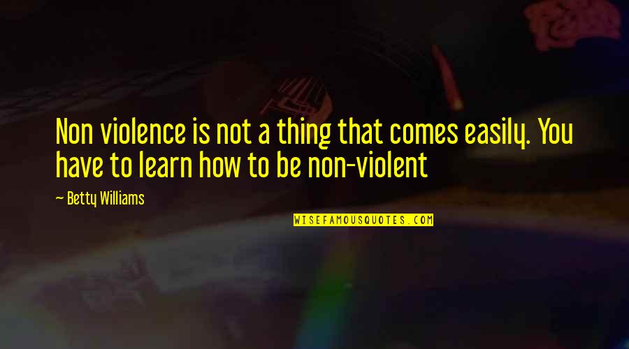 Faith Crisis Quotes By Betty Williams: Non violence is not a thing that comes