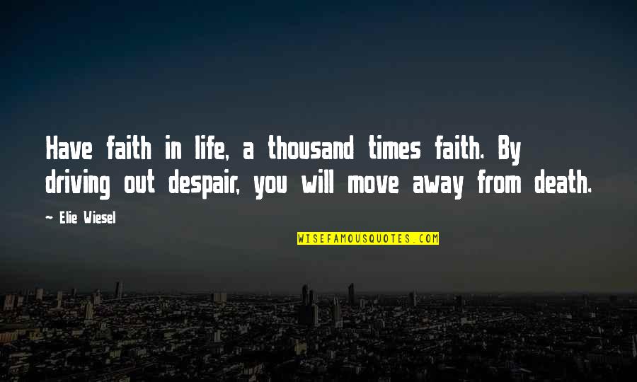 Faith Death Quotes By Elie Wiesel: Have faith in life, a thousand times faith.