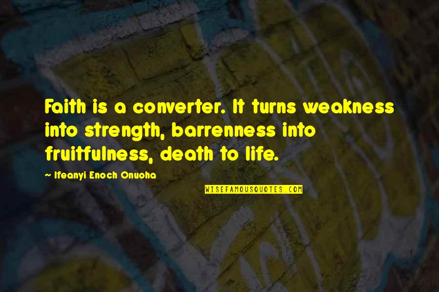 Faith Death Quotes By Ifeanyi Enoch Onuoha: Faith is a converter. It turns weakness into