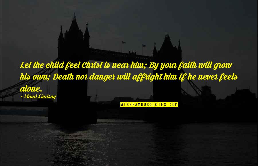 Faith Death Quotes By Maud Lindsay: Let the child feel Christ is near him;