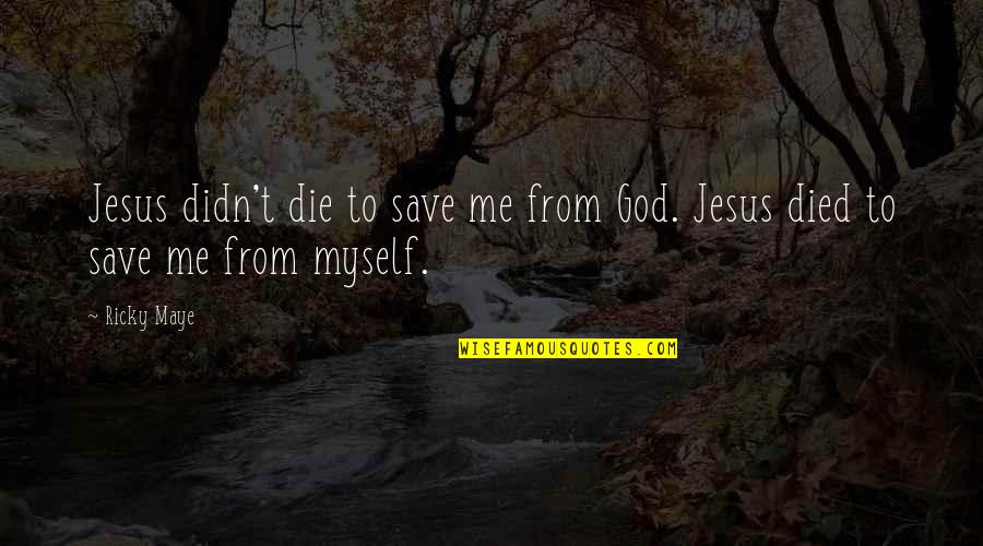 Faith Death Quotes By Ricky Maye: Jesus didn't die to save me from God.