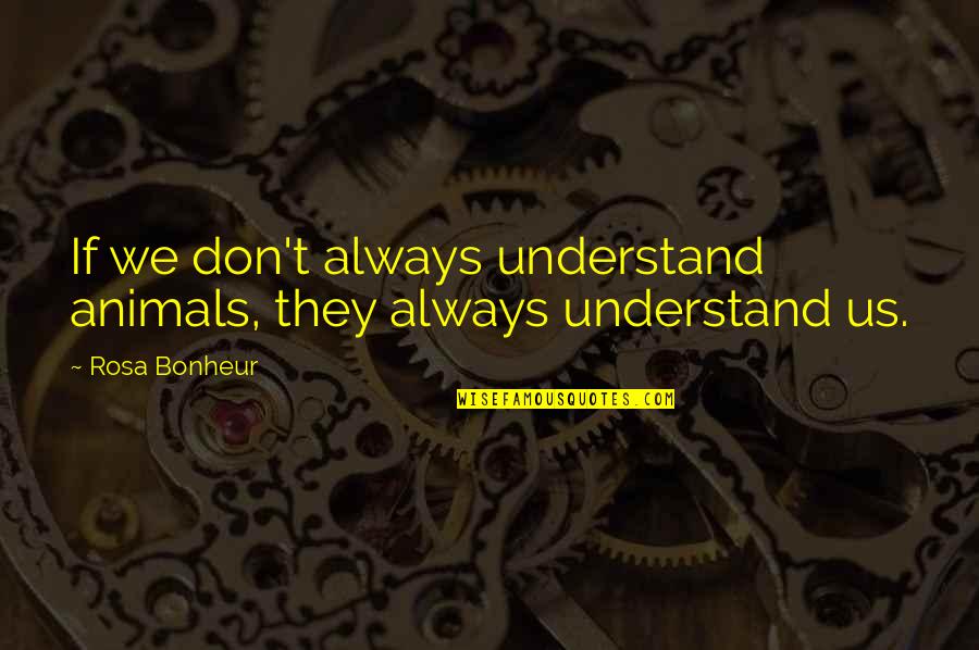 Faith During Difficult Times Quotes By Rosa Bonheur: If we don't always understand animals, they always