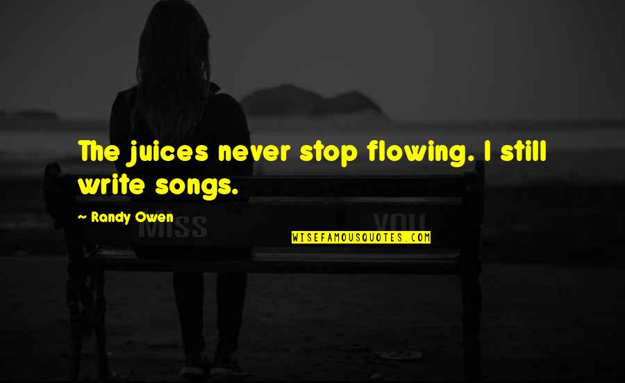 Faith During Troubling Times Quotes By Randy Owen: The juices never stop flowing. I still write Faith During Troubling Times Quotes By Randy Owen: The juices never stop flowing. I still write