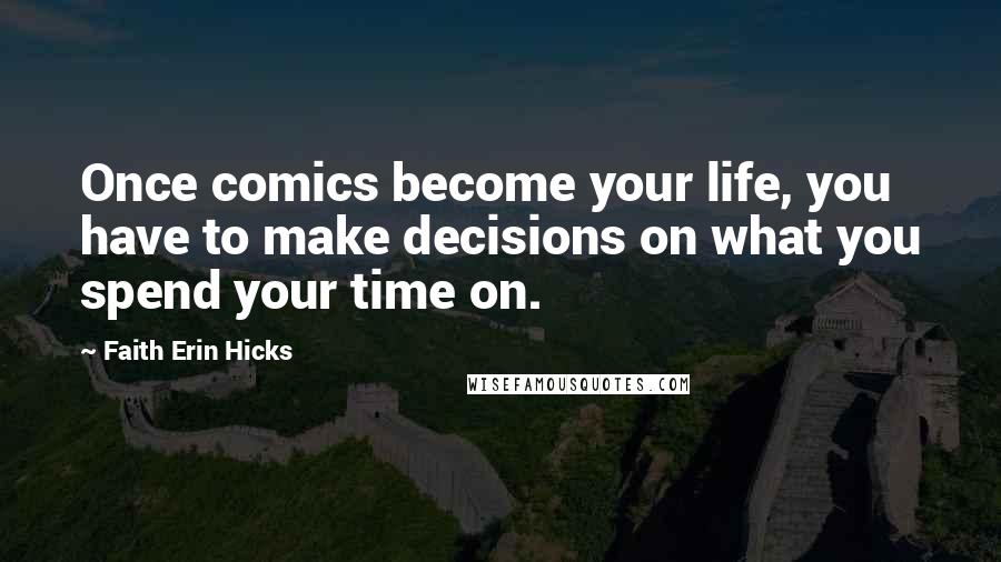Faith Erin Hicks quotes: Once comics become your life, you have to make decisions on what you spend your time on.