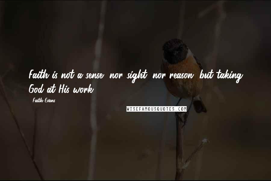 Faith Evans quotes: Faith is not a sense, nor sight, nor reason, but taking God at His work.