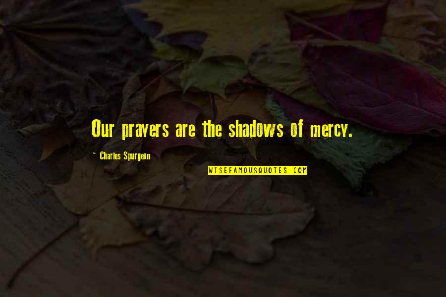 Faith Fairfield Quotes By Charles Spurgeon: Our prayers are the shadows of mercy.