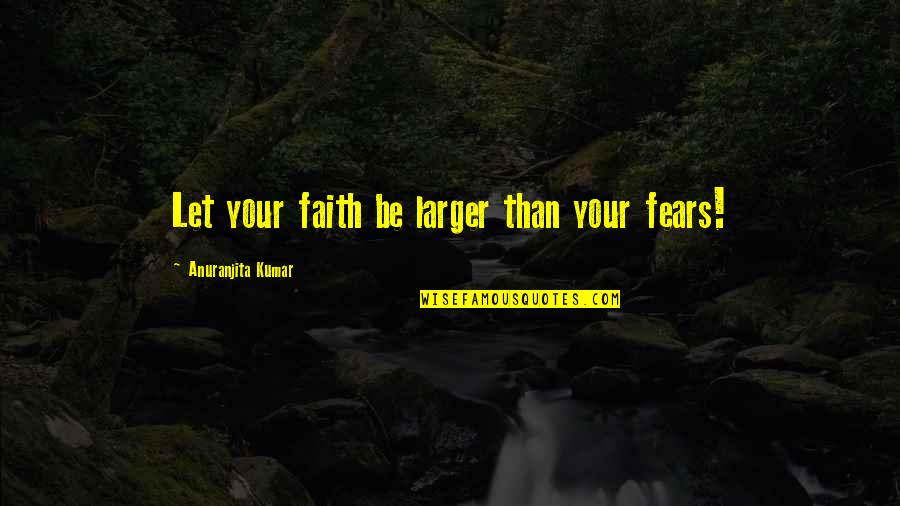 Faith & Fear Quotes By Anuranjita Kumar: Let your faith be larger than your fears!