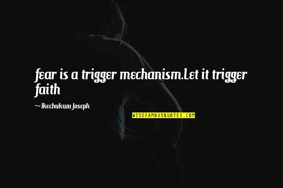 Faith & Fear Quotes By Ikechukwu Joseph: fear is a trigger mechanism.Let it trigger faith