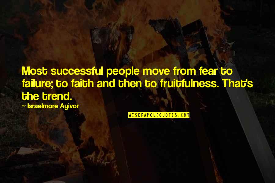 Faith & Fear Quotes By Israelmore Ayivor: Most successful people move from fear to failure;