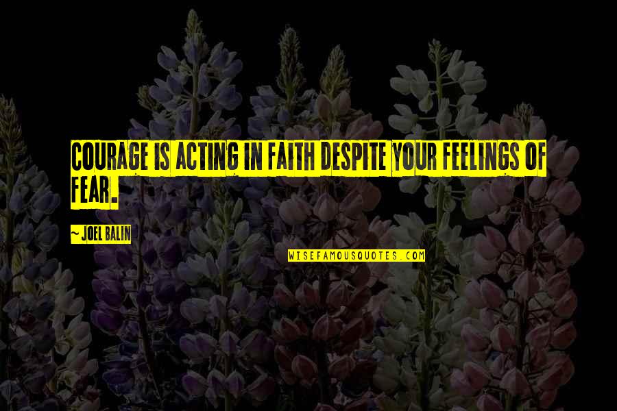 Faith & Fear Quotes By Joel Balin: Courage is acting in faith despite your feelings