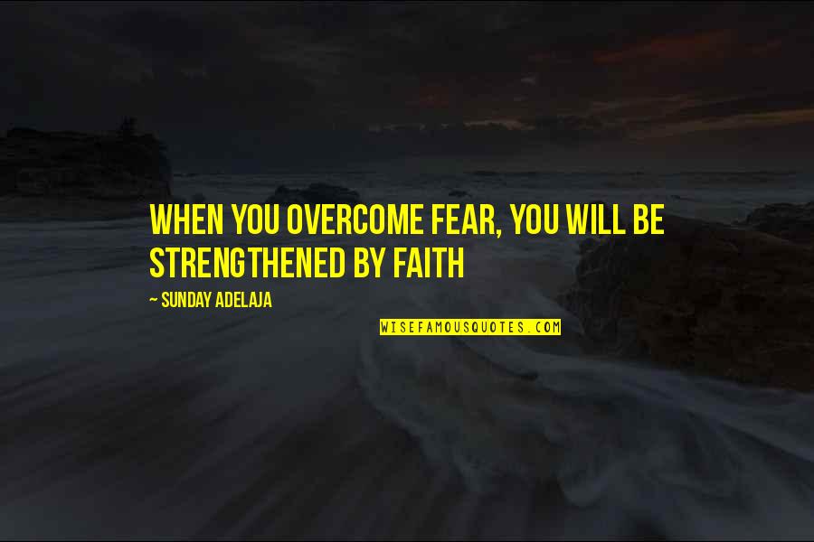 Faith & Fear Quotes By Sunday Adelaja: When you overcome fear, you will be strengthened