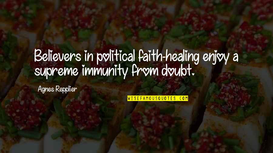 Faith For Healing Quotes By Agnes Repplier: Believers in political faith-healing enjoy a supreme immunity