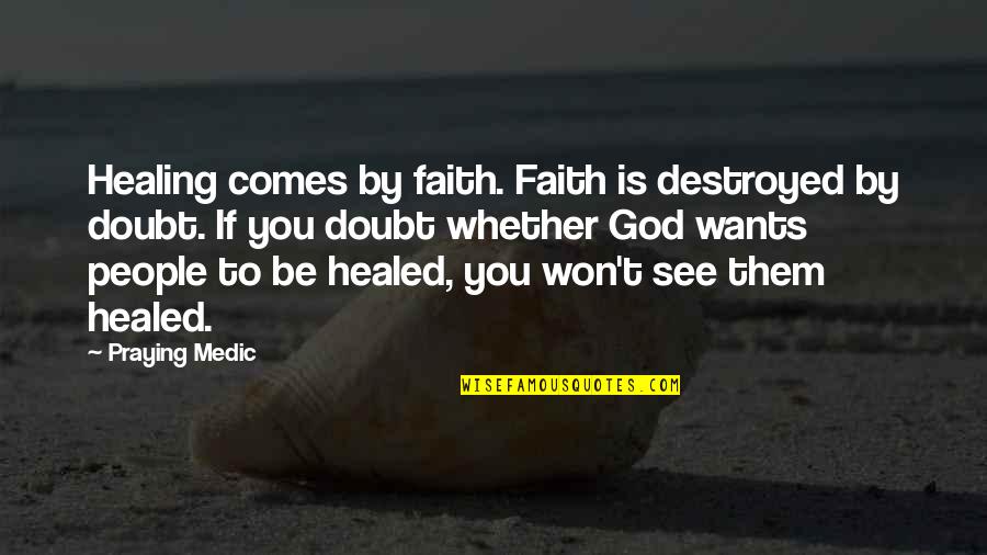 Faith For Healing Quotes By Praying Medic: Healing comes by faith. Faith is destroyed by