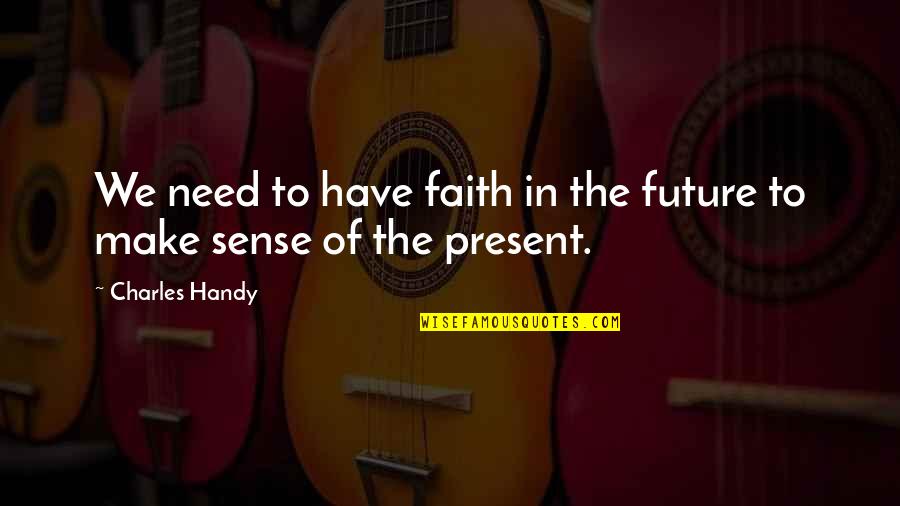 Faith For The Future Quotes By Charles Handy: We need to have faith in the future