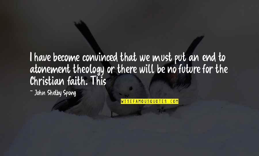 Faith For The Future Quotes By John Shelby Spong: I have become convinced that we must put