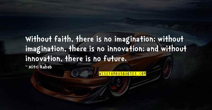 Faith For The Future Quotes By Mitri Raheb: Without faith, there is no imagination; without imagination,