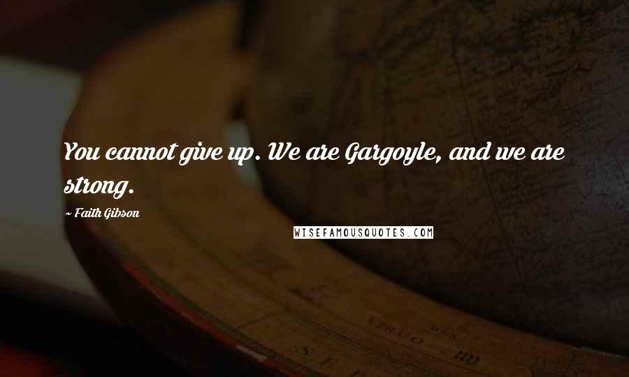 Faith Gibson quotes: You cannot give up. We are Gargoyle, and we are strong.