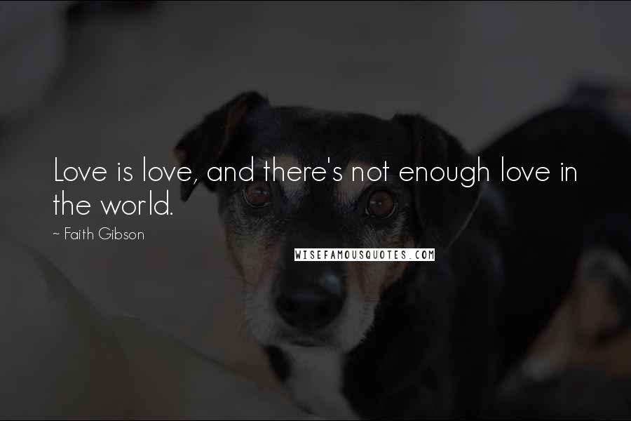 Faith Gibson quotes: Love is love, and there's not enough love in the world.