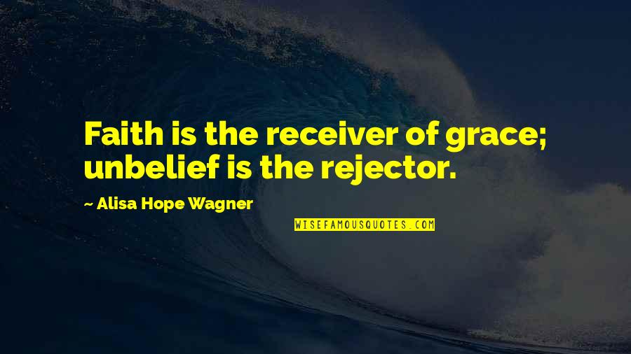 Faith Grace Quotes By Alisa Hope Wagner: Faith is the receiver of grace; unbelief is
