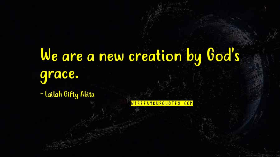 Faith Grace Quotes By Lailah Gifty Akita: We are a new creation by God's grace.