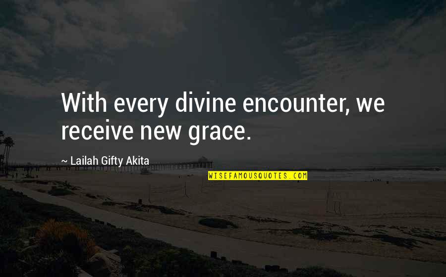 Faith Grace Quotes By Lailah Gifty Akita: With every divine encounter, we receive new grace.
