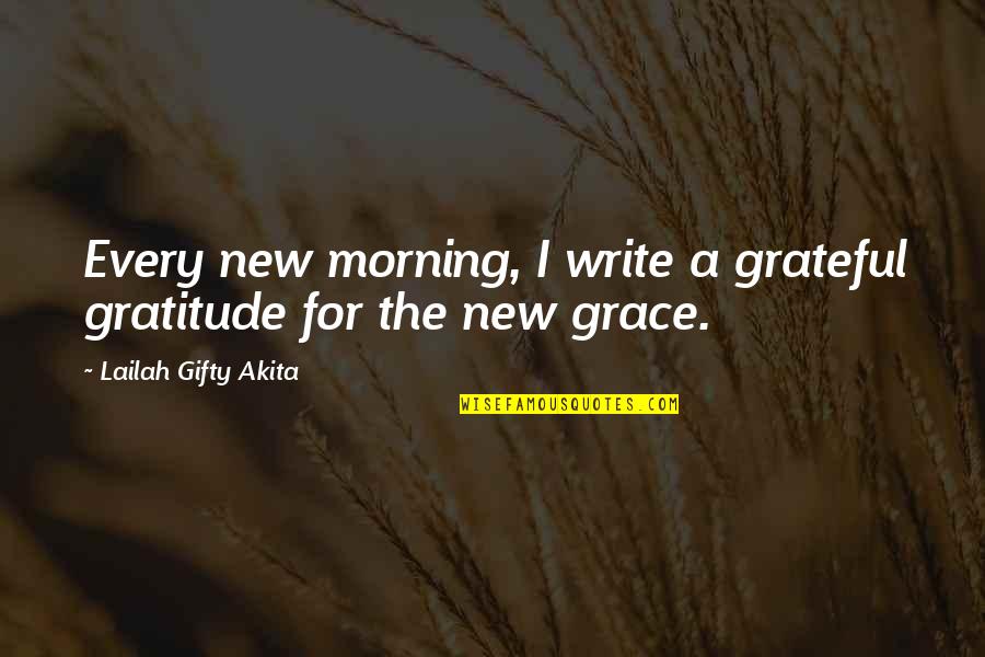 Faith Grace Quotes By Lailah Gifty Akita: Every new morning, I write a grateful gratitude