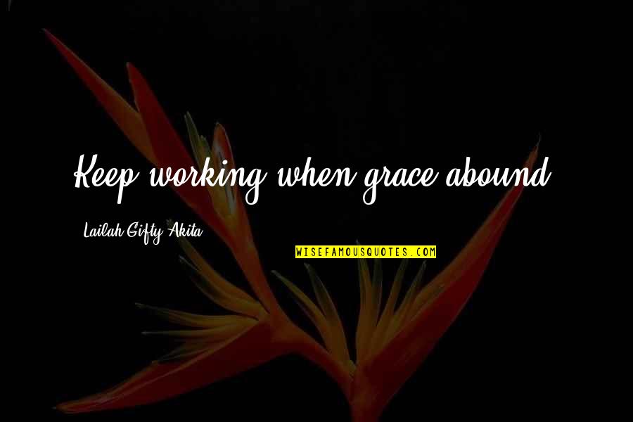 Faith Grace Quotes By Lailah Gifty Akita: Keep working when grace abound.