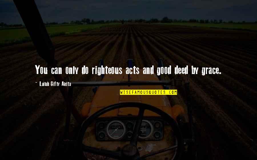 Faith Grace Quotes By Lailah Gifty Akita: You can only do righteous acts and good