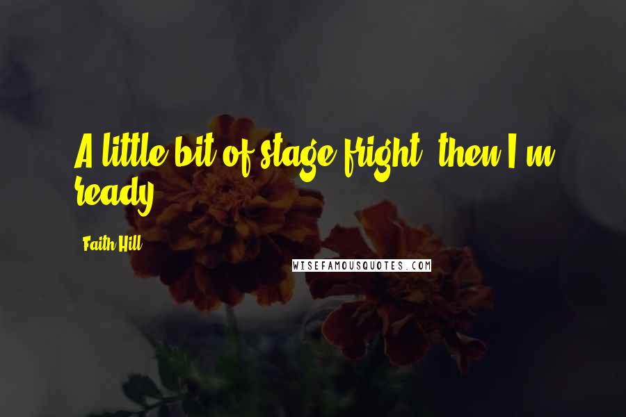 Faith Hill quotes: A little bit of stage fright, then I'm ready.