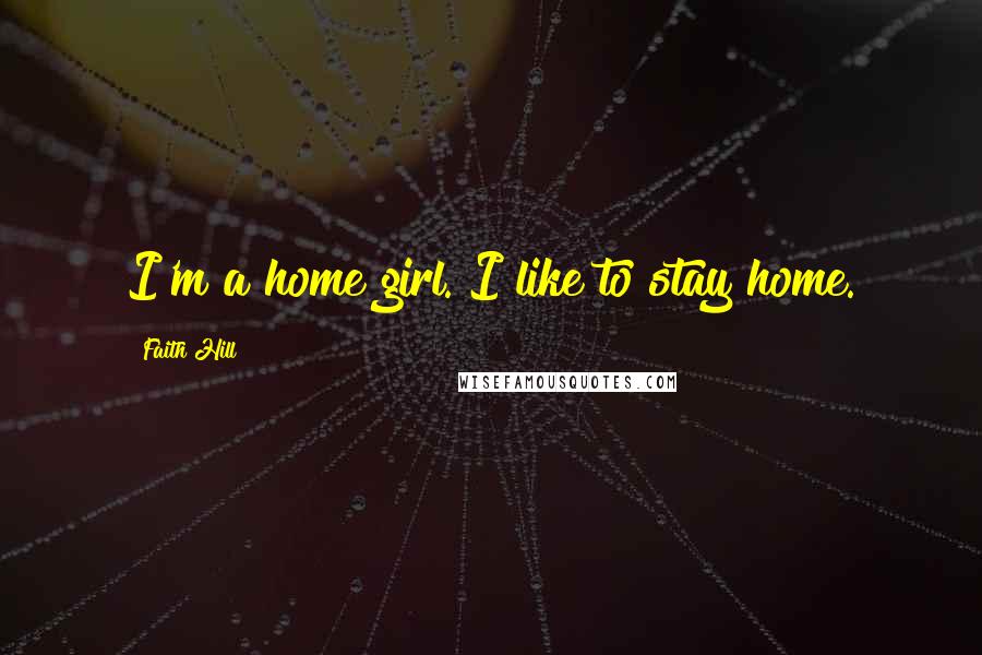 Faith Hill quotes: I'm a home girl. I like to stay home.