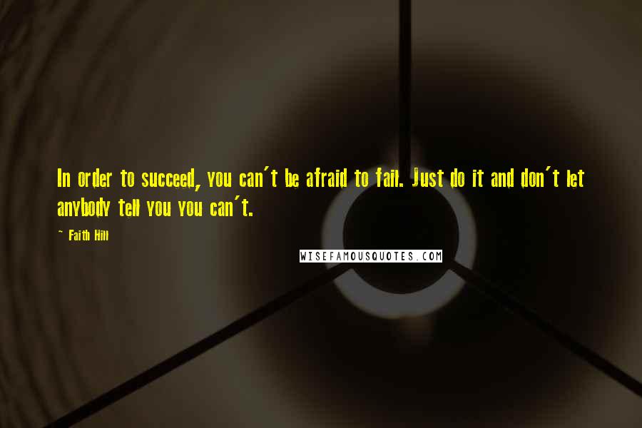 Faith Hill quotes: In order to succeed, you can't be afraid to fail. Just do it and don't let anybody tell you you can't. Faith Hill quotes: In order to succeed, you can't be afraid to fail. Just do it and don't let anybody tell you you can't.
