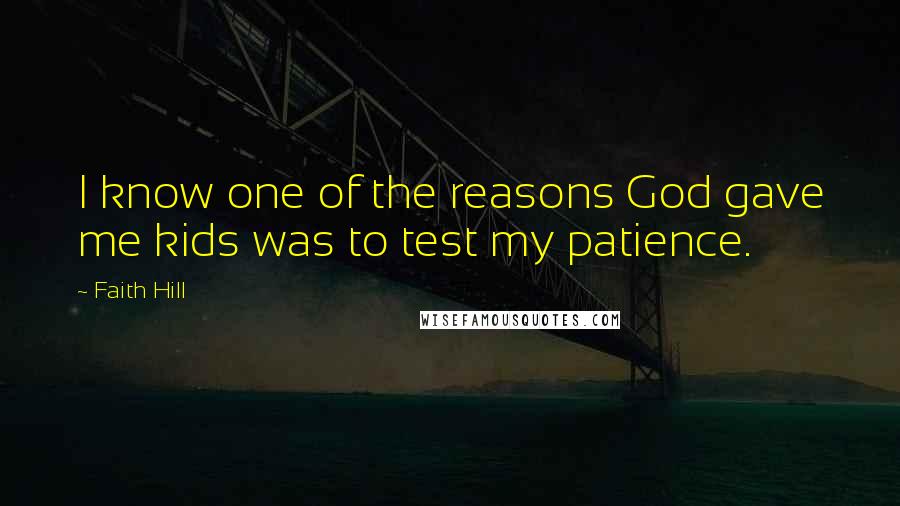 Faith Hill quotes: I know one of the reasons God gave me kids was to test my patience.