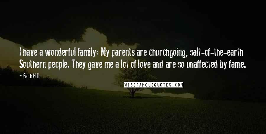 Faith Hill quotes: I have a wonderful family: My parents are churchgoing, salt-of-the-earth Southern people. They gave me a lot of love and are so unaffected by fame.