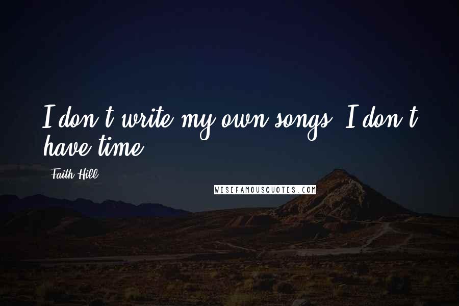 Faith Hill quotes: I don't write my own songs. I don't have time.