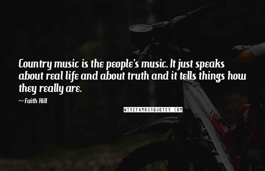 Faith Hill quotes: Country music is the people's music. It just speaks about real life and about truth and it tells things how they really are.