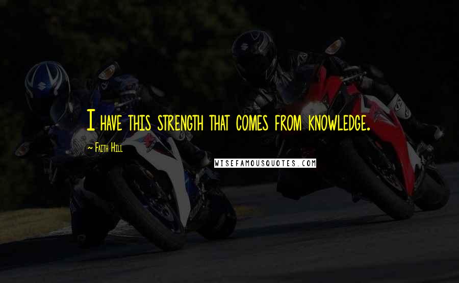 Faith Hill quotes: I have this strength that comes from knowledge.