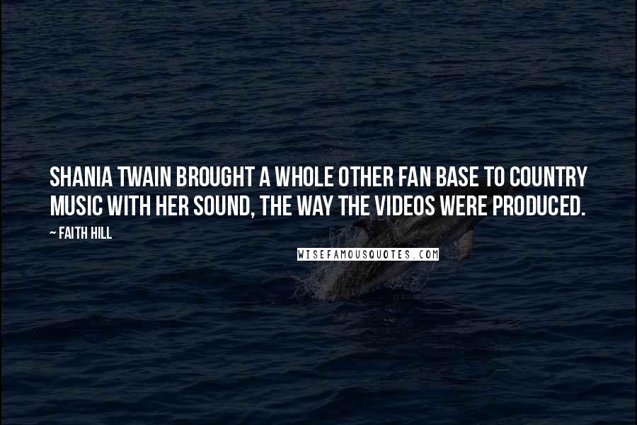 Faith Hill quotes: Shania Twain brought a whole other fan base to country music with her sound, the way the videos were produced.
