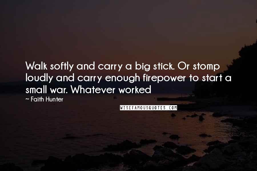 Faith Hunter quotes: Walk softly and carry a big stick. Or stomp loudly and carry enough firepower to start a small war. Whatever worked