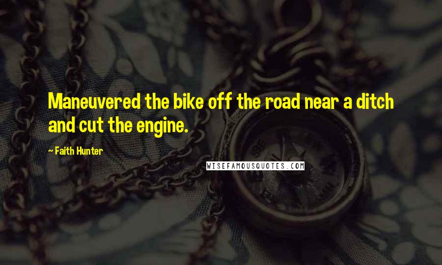Faith Hunter quotes: Maneuvered the bike off the road near a ditch and cut the engine.