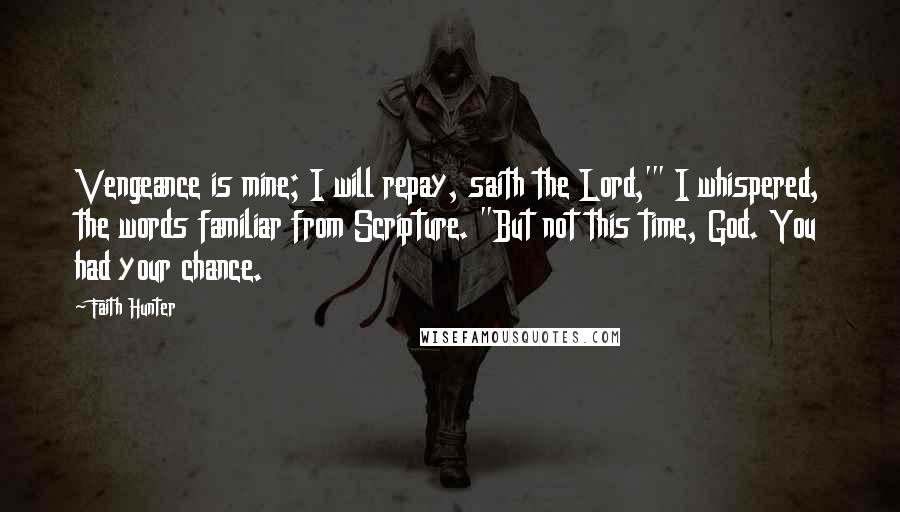 Faith Hunter quotes: Vengeance is mine; I will repay, saith the Lord,'" I whispered, the words familiar from Scripture. "But not this time, God. You had your chance.