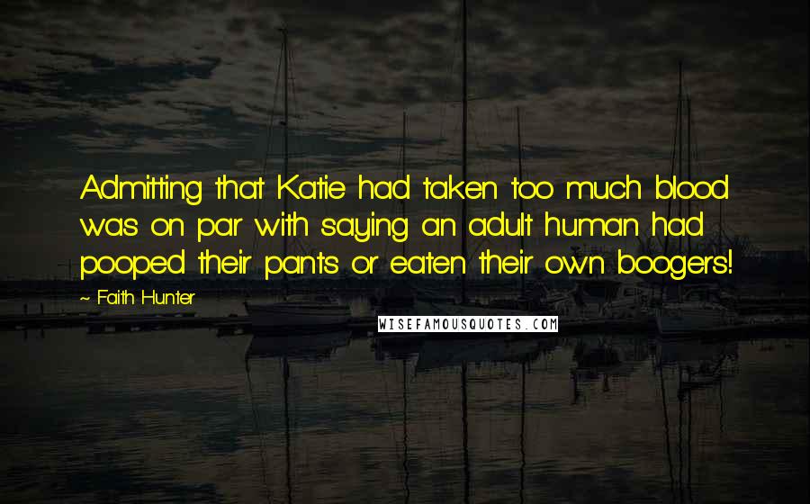 Faith Hunter quotes: Admitting that Katie had taken too much blood was on par with saying an adult human had pooped their pants or eaten their own boogers!