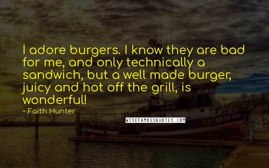 Faith Hunter quotes: I adore burgers. I know they are bad for me, and only technically a sandwich, but a well made burger, juicy and hot off the grill, is wonderful!