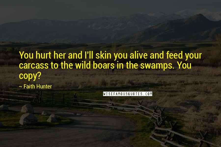 Faith Hunter quotes: You hurt her and I'll skin you alive and feed your carcass to the wild boars in the swamps. You copy?