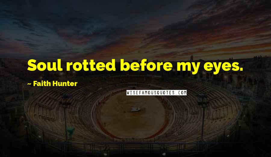 Faith Hunter quotes: Soul rotted before my eyes.