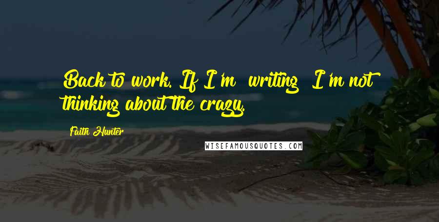 Faith Hunter quotes: Back to work. If I'm [writing] I'm not thinking about the crazy.