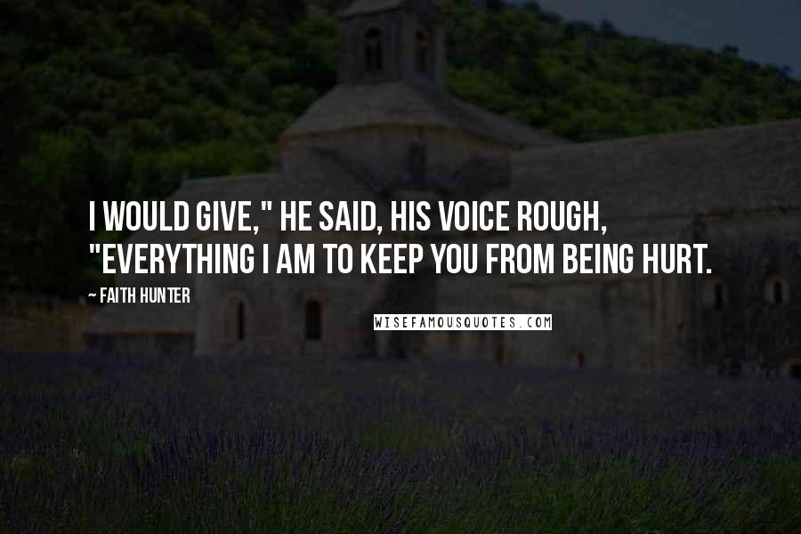Faith Hunter quotes: I would give," he said, his voice rough, "everything I am to keep you from being hurt.