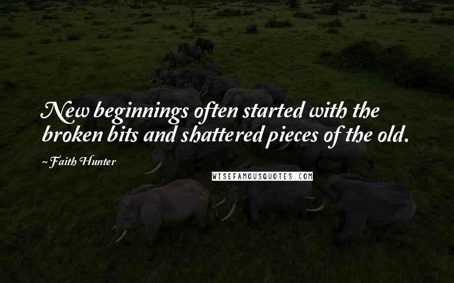 Faith Hunter quotes: New beginnings often started with the broken bits and shattered pieces of the old.